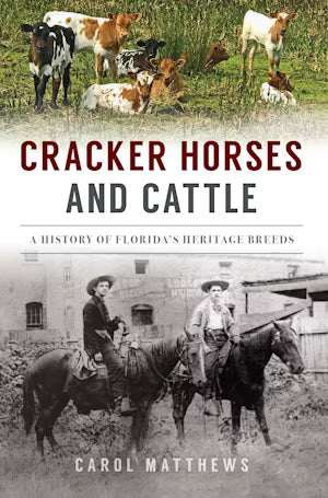 Cracker Horses and Cattle: A History of Florida’s Heritage Breeds by Carol Matthews