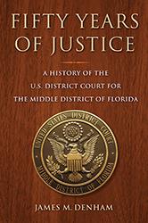 Fifty Years of Justice: A History of the U.S. District Court for the Middle District of Florida, by James M. Denham