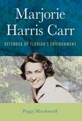 Marjorie Harris Carr: Defender of Florida's Environment, by Peggy Macdonald