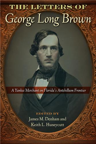 The Letters of George Long Brown: A Yankee Merchant on Florida's Antebellum Frontier, edited by James M. Denham and Keith L. Huneycutt