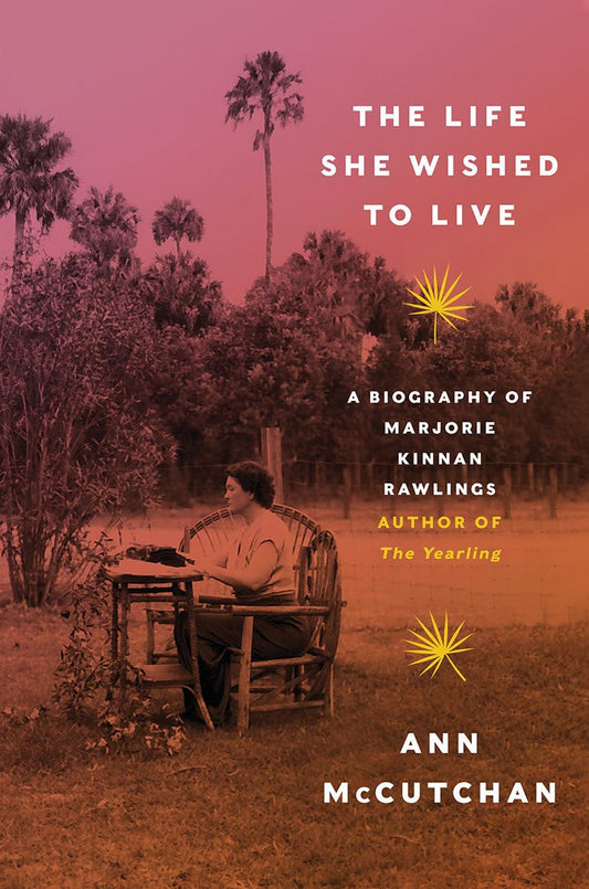 The Life She Wished to Live: A Biography of Marjorie Kinnan Rawlings, author of The Yearling, by Ann McCutchan