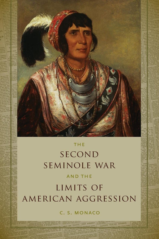 The Second Seminole War and the Limits of American Aggression, by C.S.S. Monaco