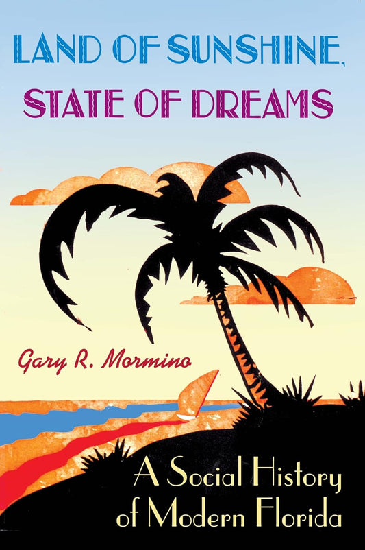 Land of Sunshine, State of Dreams: A Social History of Modern Florida by Gary R. Mormino