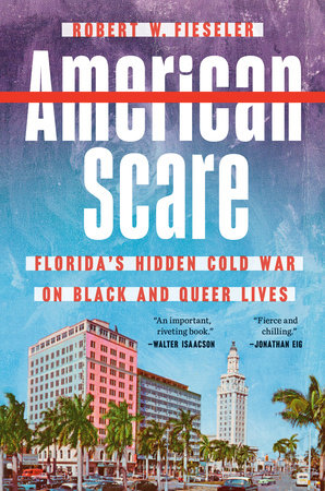 American Scare: Florida's Hidden Cold War on Black and Queer Lives, by Robert W. Fieseler