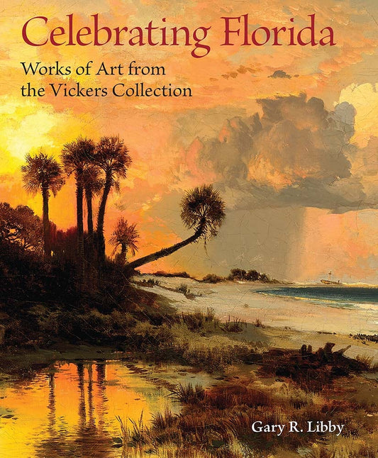 Celebrating Florida: Works of Art from the Vickers Collection,  by Gary R. Libby