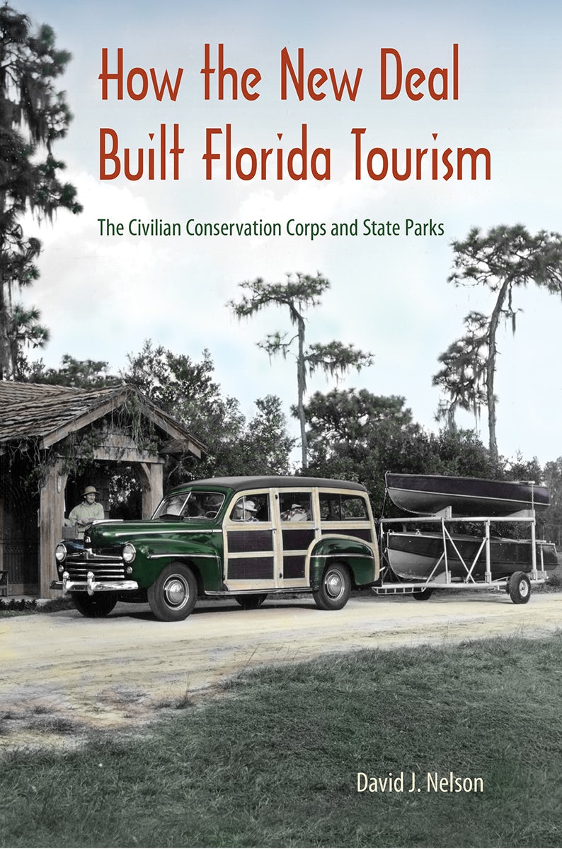 How the New Deal Built Florida Tourism: The Civilian Conservation Corps and State Parks  by David J. Nelson