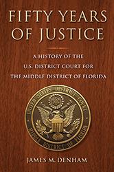 Fifty Years of Justice: A History of the U.S. District Court for the Middle District of Florida, by James M. Denham