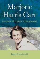 Marjorie Harris Carr: Defender of Florida's Environment, by Peggy Macdonald