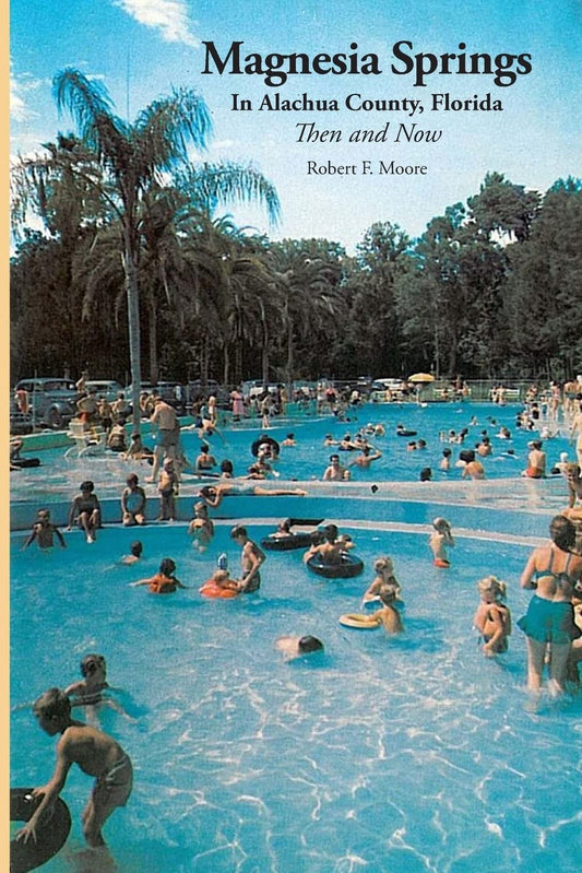 Magnesia Springs In Alachua County, Florida: Then and Now byRobert F. Moore