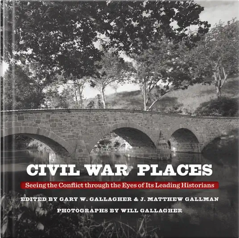 Civil War Places: Seeing the Conflict through the Eyes of Its Leading Historians, edited by Gary W. Gallagher & J. Matthew Gallman