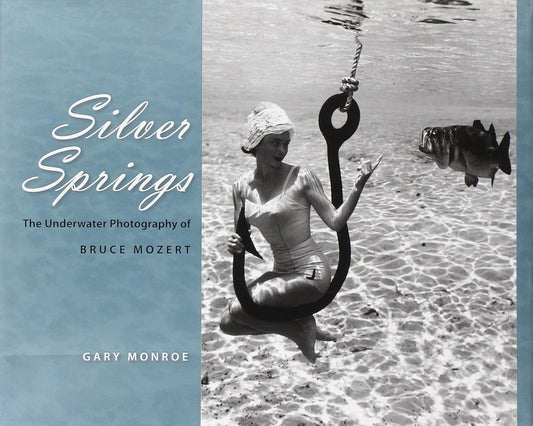 Silver Springs: The Underwater Photography of Bruce Mozert by Gary Monroe